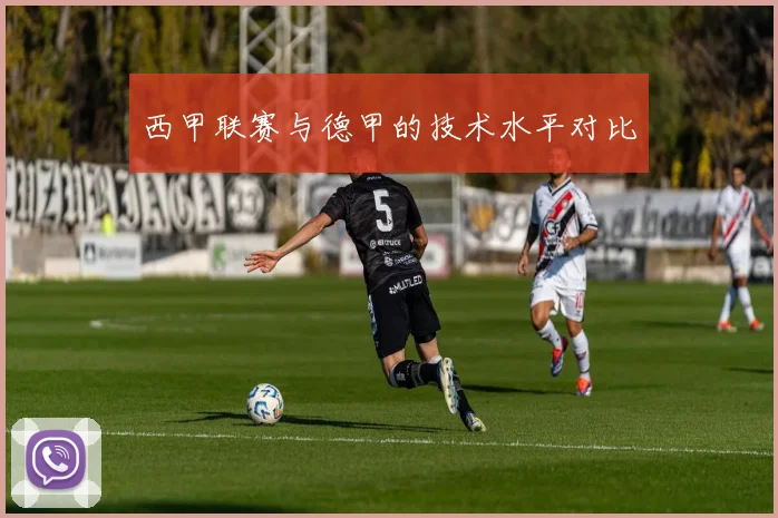 西甲联赛与德甲的技术水平对比