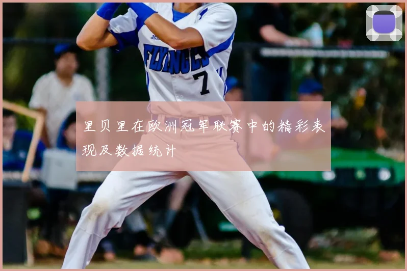 里贝里在欧洲冠军联赛中的精彩表现及数据统计