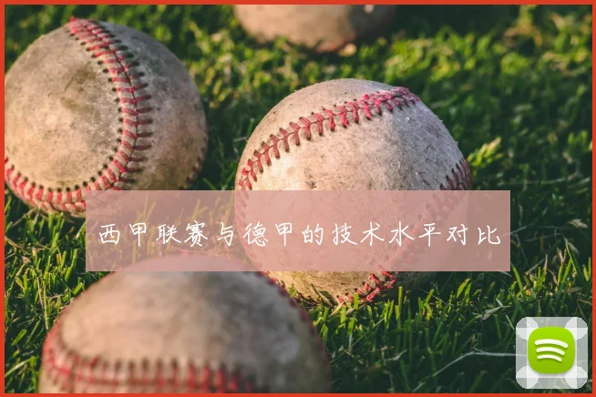 西甲联赛与德甲的技术水平对比