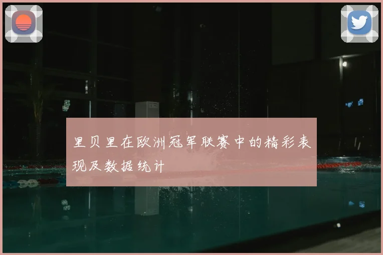 里贝里在欧洲冠军联赛中的精彩表现及数据统计